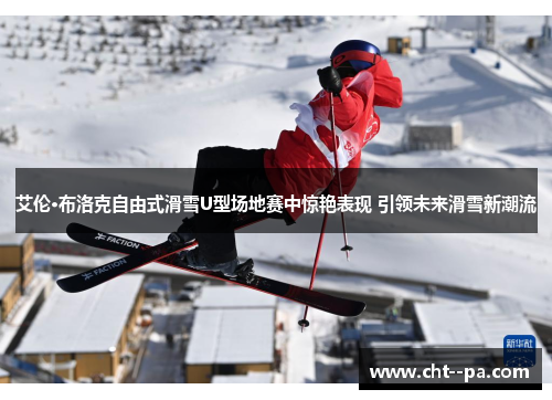 艾伦·布洛克自由式滑雪U型场地赛中惊艳表现 引领未来滑雪新潮流