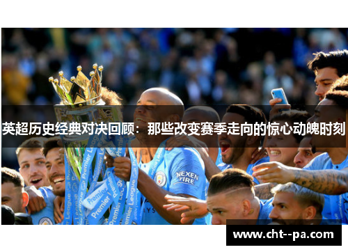 英超历史经典对决回顾：那些改变赛季走向的惊心动魄时刻