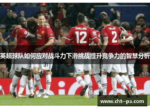 英超球队如何应对战斗力下滑挑战提升竞争力的智慧分析