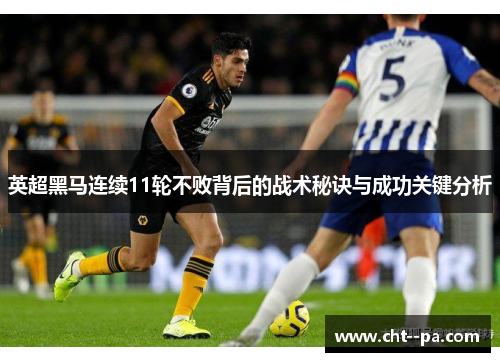 英超黑马连续11轮不败背后的战术秘诀与成功关键分析