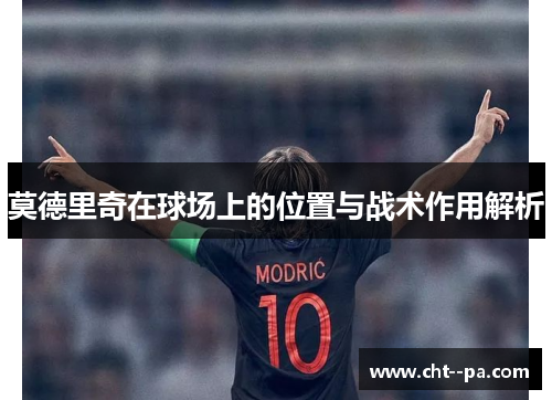 莫德里奇在球场上的位置与战术作用解析