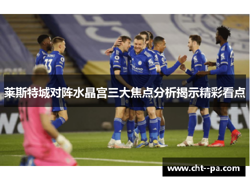 莱斯特城对阵水晶宫三大焦点分析揭示精彩看点