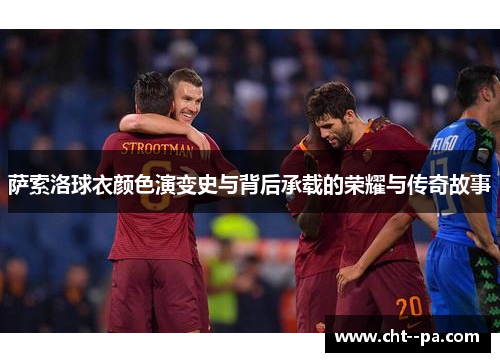萨索洛球衣颜色演变史与背后承载的荣耀与传奇故事