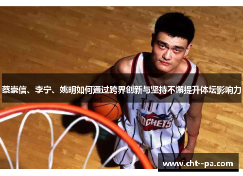 蔡崇信、李宁、姚明如何通过跨界创新与坚持不懈提升体坛影响力