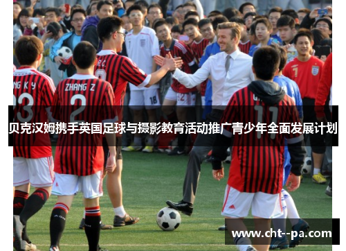 贝克汉姆携手英国足球与摄影教育活动推广青少年全面发展计划