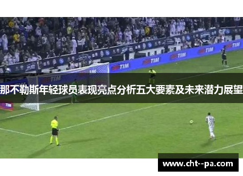那不勒斯年轻球员表现亮点分析五大要素及未来潜力展望