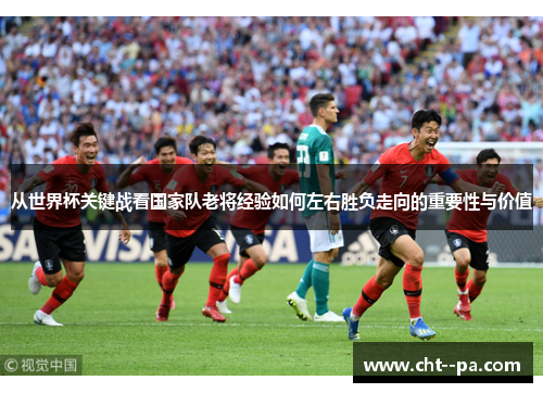 从世界杯关键战看国家队老将经验如何左右胜负走向的重要性与价值