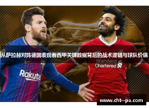 从萨拉赫对阵德国表现看西甲关键数据背后的战术逻辑与球队价值