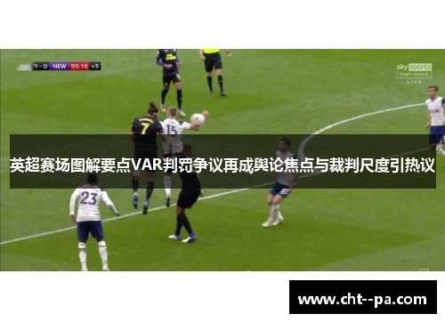 英超赛场图解要点VAR判罚争议再成舆论焦点与裁判尺度引热议