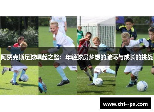 阿贾克斯足球崛起之路：年轻球员梦想的激荡与成长的挑战