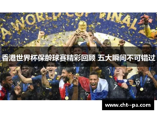 香港世界杯保龄球赛精彩回顾 五大瞬间不可错过