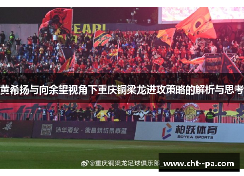 黄希扬与向余望视角下重庆铜梁龙进攻策略的解析与思考
