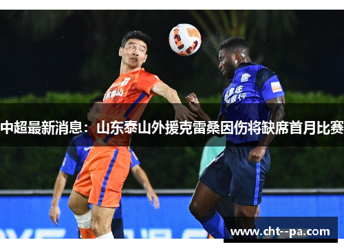 中超最新消息：山东泰山外援克雷桑因伤将缺席首月比赛