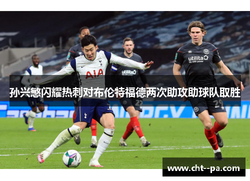 孙兴慜闪耀热刺对布伦特福德两次助攻助球队取胜