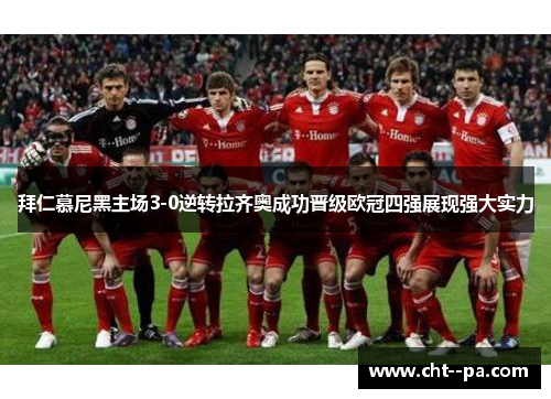 拜仁慕尼黑主场3-0逆转拉齐奥成功晋级欧冠四强展现强大实力