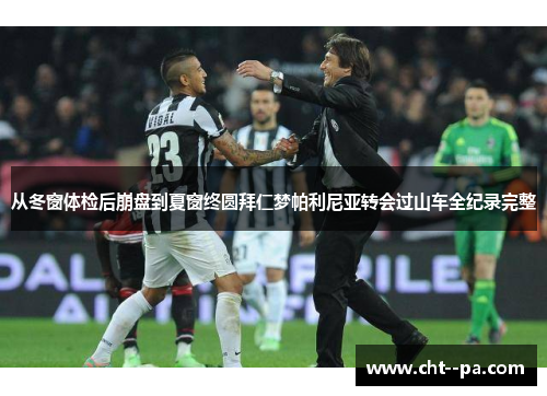 从冬窗体检后崩盘到夏窗终圆拜仁梦帕利尼亚转会过山车全纪录完整