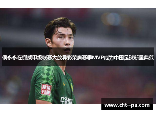 侯永永在挪威甲级联赛大放异彩荣膺赛季MVP成为中国足球新星典范