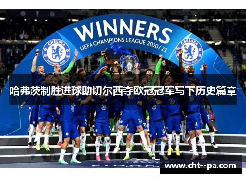 哈弗茨制胜进球助切尔西夺欧冠冠军写下历史篇章