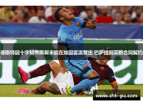 德斯特因十字韧带撕裂未能在埃因霍温复出 巴萨提前买断合同解约