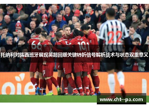 托纳利对阵西班牙展现英超回暖关键转折信号解析战术与状态双重意义