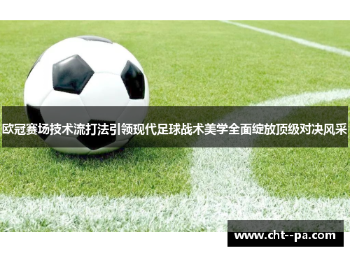欧冠赛场技术流打法引领现代足球战术美学全面绽放顶级对决风采