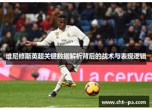 维尼修斯英超关键数据解析背后的战术与表现逻辑